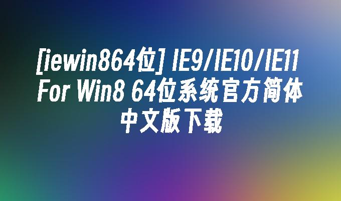 ie8中文版官方下载win7 64位完整版_IE浏览器使用技巧_IE9IE10IE11下载教程